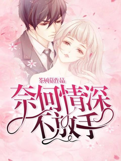 《奈何情深不放手》 & （全文免费阅读）【全章节】