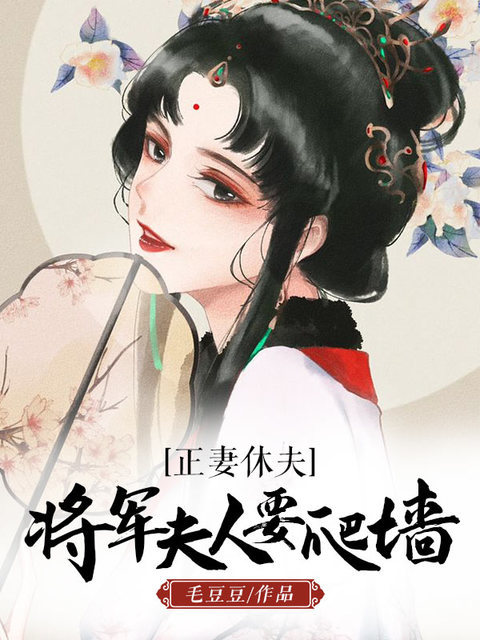 《正妻休夫，将军夫人要爬墙》（全文免费在线阅读）（全章节）
